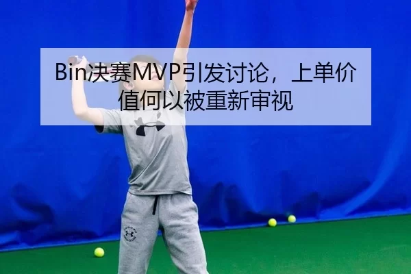 Bin决赛MVP引发讨论，上单价值何以被重新审视